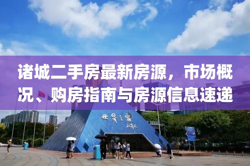 诸城二手房最新房源，市场概况、购房指南与房源信息速递