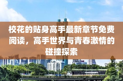 校花的贴身高手最新章节免费阅读，高手世界与青春激情的碰撞探索