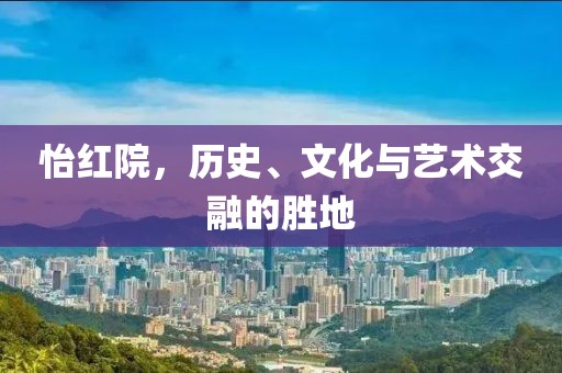 怡红院，历史、文化与艺术交融的胜地