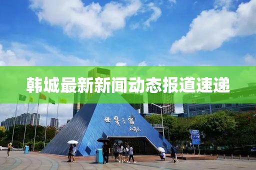 韩城最新新闻动态报道速递