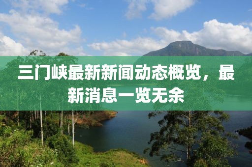 三门峡最新新闻动态概览，最新消息一览无余