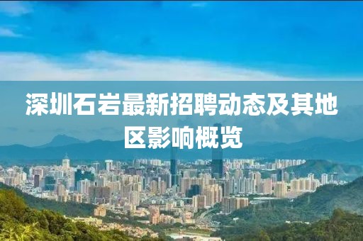 深圳石岩最新招聘动态及其地区影响概览