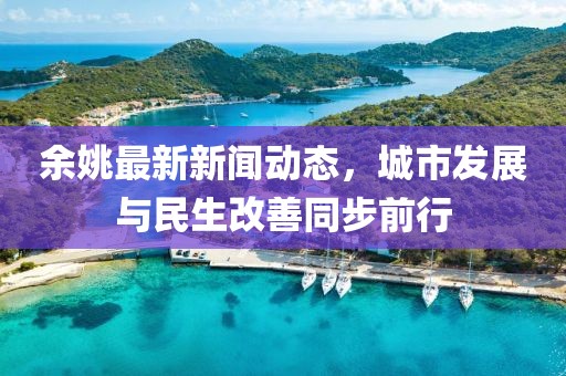 余姚最新新闻动态，城市发展与民生改善同步前行