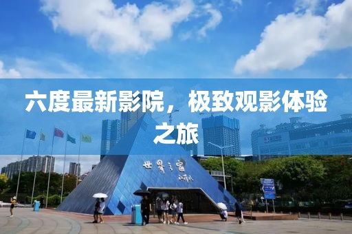 六度最新影院，极致观影体验之旅