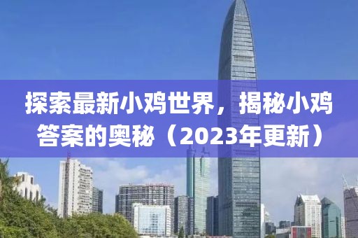 探索最新小鸡世界，揭秘小鸡答案的奥秘（2023年更新）