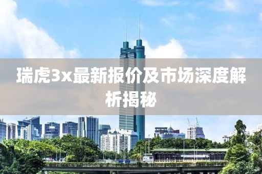 瑞虎3x最新报价及市场深度解析揭秘