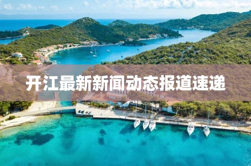 开江最新新闻动态报道速递