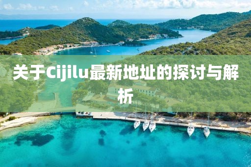 关于Cijilu最新地址的探讨与解析