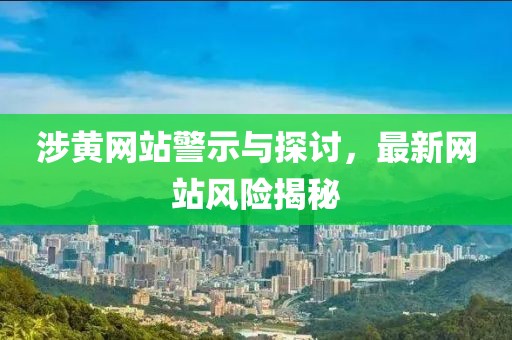 涉黄网站警示与探讨，最新网站风险揭秘