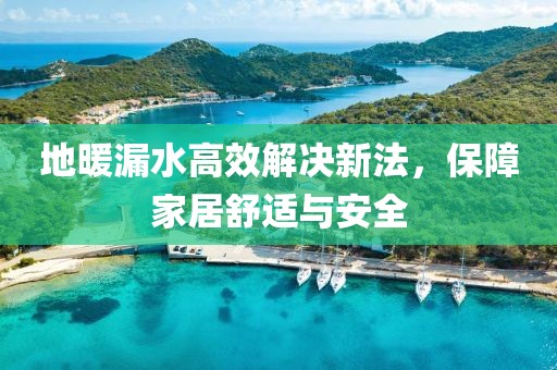 地暖漏水高效解决新法，保障家居舒适与安全