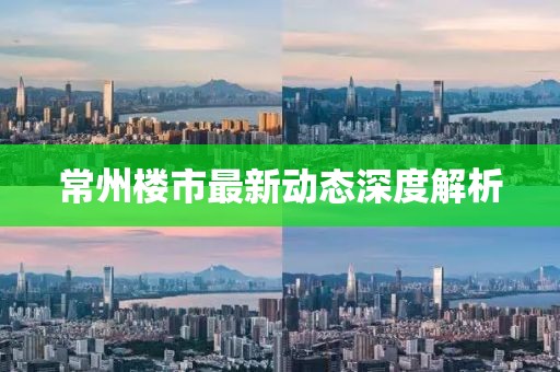 常州楼市最新动态深度解析