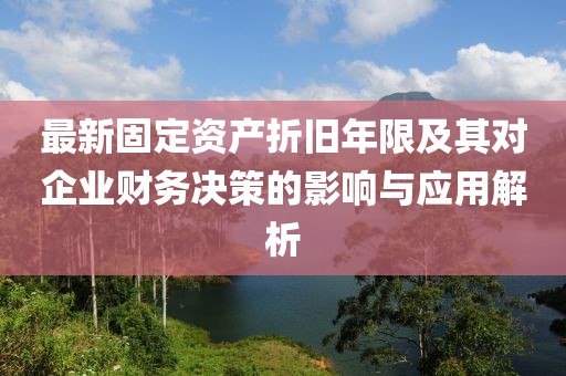 最新固定资产折旧年限及其对企业财务决策的影响与应用解析