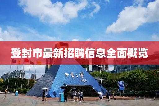 登封市最新招聘信息全面概览