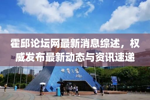 霍邱论坛网最新消息综述，权威发布最新动态与资讯速递