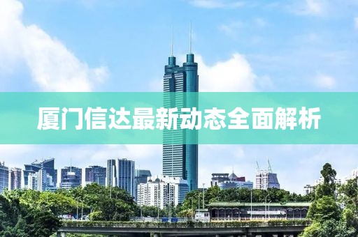 厦门信达最新动态全面解析