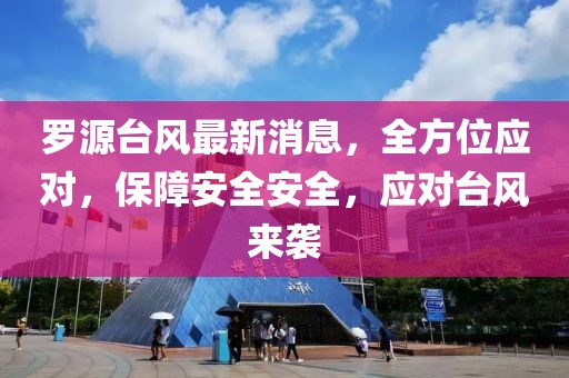 罗源台风最新消息，全方位应对，保障安全安全，应对台风来袭