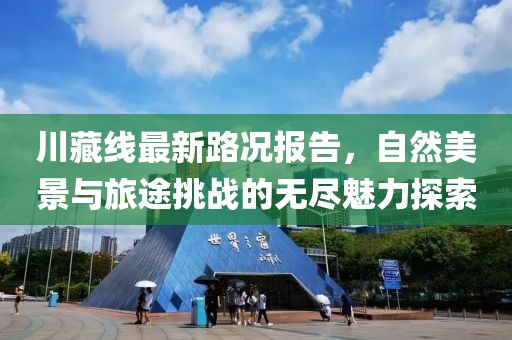 川藏线最新路况报告，自然美景与旅途挑战的无尽魅力探索