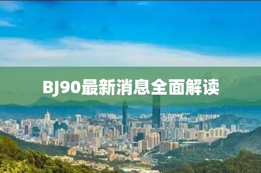 BJ90最新消息全面解读