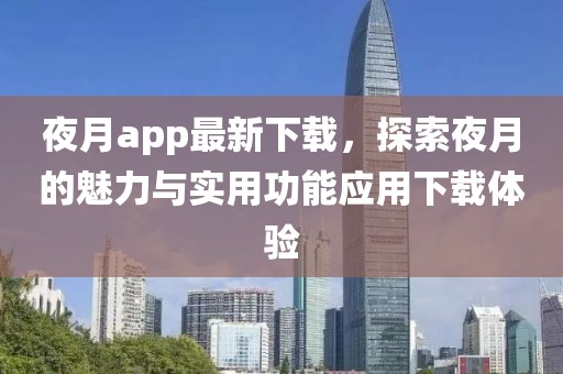 夜月app最新下载，探索夜月的魅力与实用功能应用下载体验