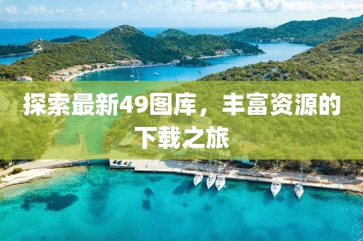 探索最新49图库，丰富资源的下载之旅