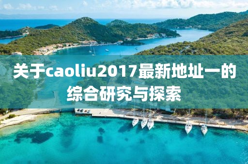 关于caoliu2017最新地址一的综合研究与探索