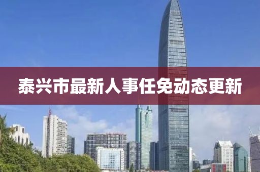 泰兴市最新人事任免动态更新