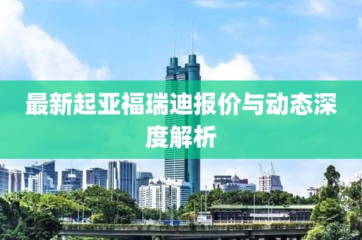 最新起亚福瑞迪报价与动态深度解析