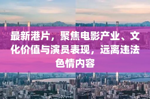 最新港片，聚焦电影产业、文化价值与演员表现，远离违法色情内容