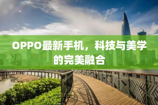 OPPO最新手机，科技与美学的完美融合