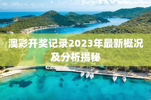 澳彩开奖记录2023年最新概况及分析揭秘