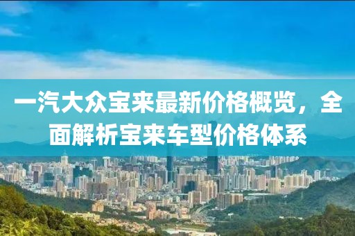 一汽大众宝来最新价格概览，全面解析宝来车型价格体系