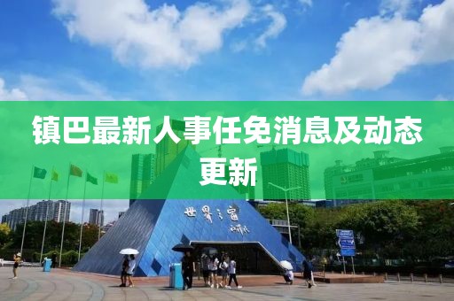 镇巴最新人事任免消息及动态更新