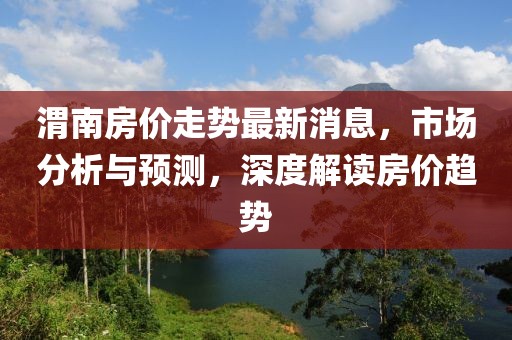 渭南房价走势最新消息，市场分析与预测，深度解读房价趋势