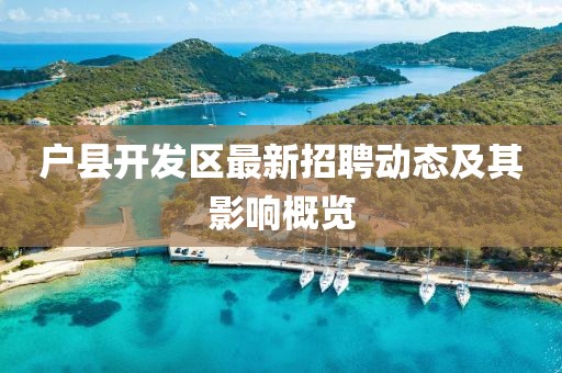 户县开发区最新招聘动态及其影响概览