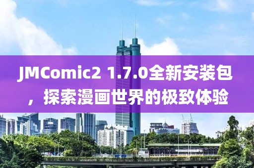 JMComic2 1.7.0全新安装包，探索漫画世界的极致体验