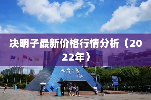 决明子最新价格行情分析（2022年）