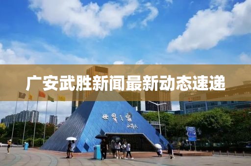 广安武胜新闻最新动态速递