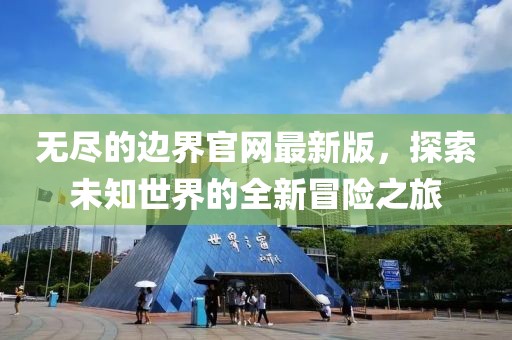 无尽的边界官网最新版，探索未知世界的全新冒险之旅