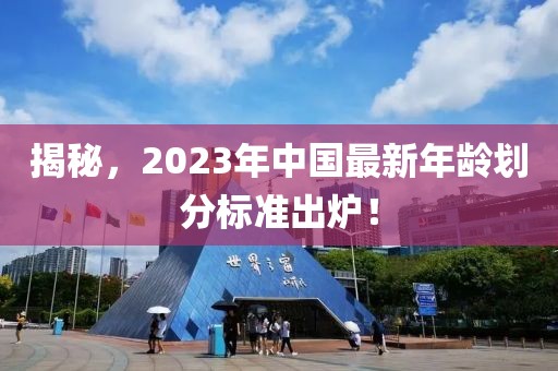 揭秘，2023年中国最新年龄划分标准出炉！