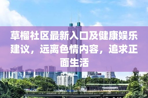 草榴社区最新入口及健康娱乐建议，远离色情内容，追求正面生活