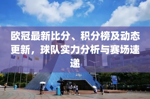 欧冠最新比分、积分榜及动态更新，球队实力分析与赛场速递