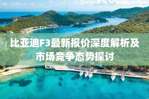 比亚迪F3最新报价深度解析及市场竞争态势探讨