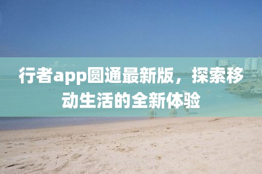 行者app圆通最新版，探索移动生活的全新体验