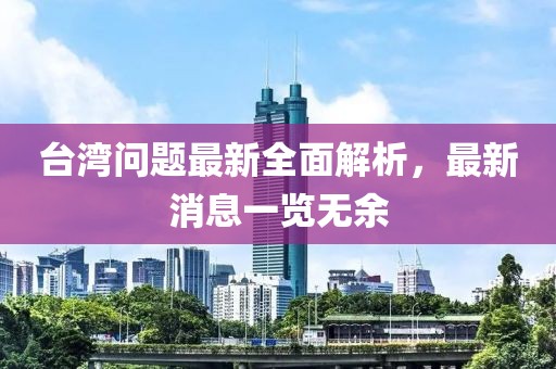 台湾问题最新全面解析，最新消息一览无余