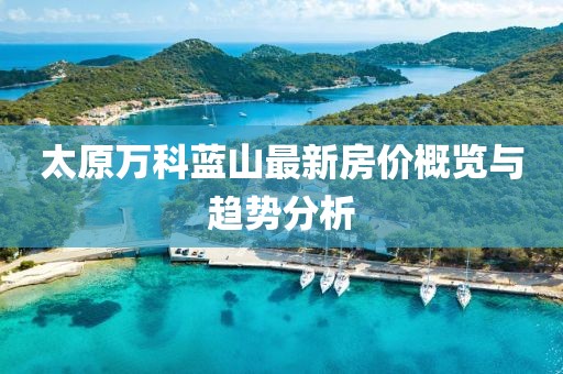 太原万科蓝山最新房价概览与趋势分析