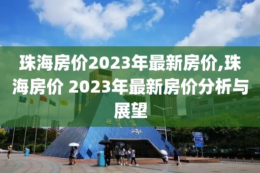 珠海房价2023年最新房价,珠海房价 2023年最新房价分析与展望