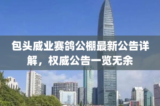 包头威业赛鸽公棚最新公告详解，权威公告一览无余