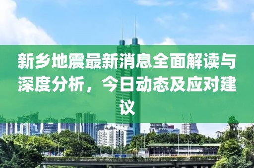 新乡地震最新消息全面解读与深度分析，今日动态及应对建议