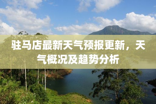 驻马店最新天气预报更新，天气概况及趋势分析