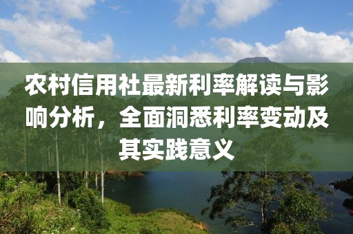 农村信用社最新利率解读与影响分析，全面洞悉利率变动及其实践意义